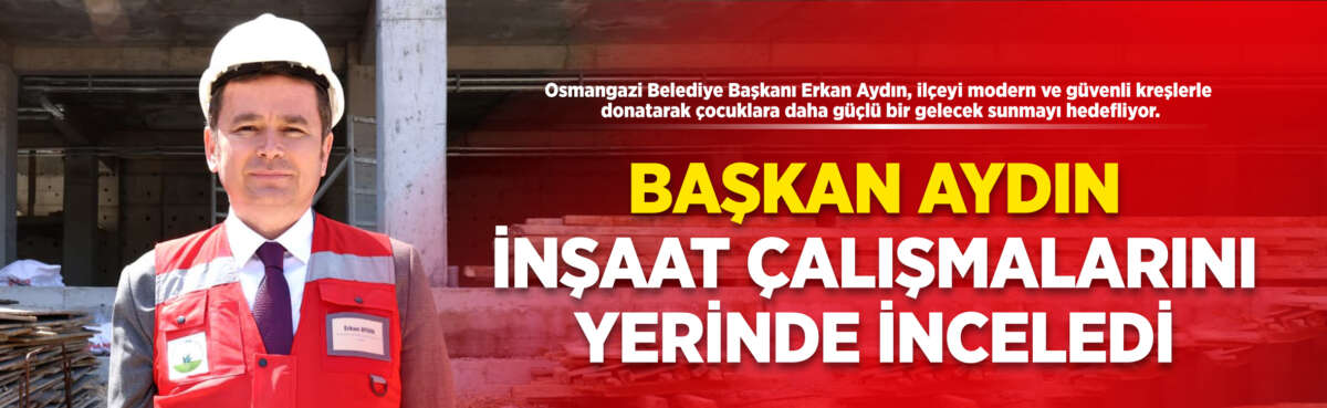 Osmangazi ilçesini modern, güvenli ve