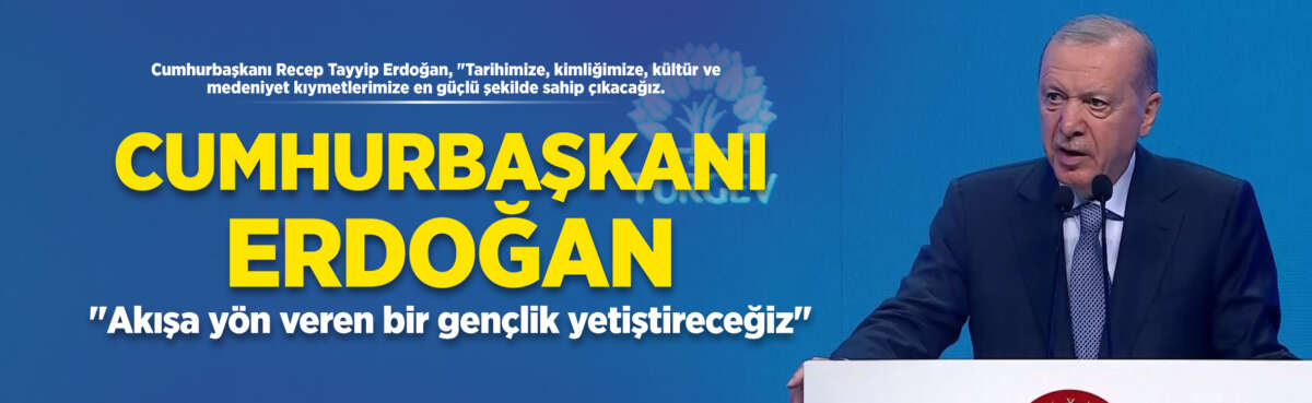 Cumhurbaşkanı Recep Tayyip Erdoğan, "Tarihimize, kimliğimize,
